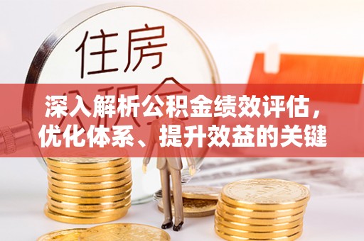 前金深入解析公积金绩效评估，优化体系、提升效益的关键路径