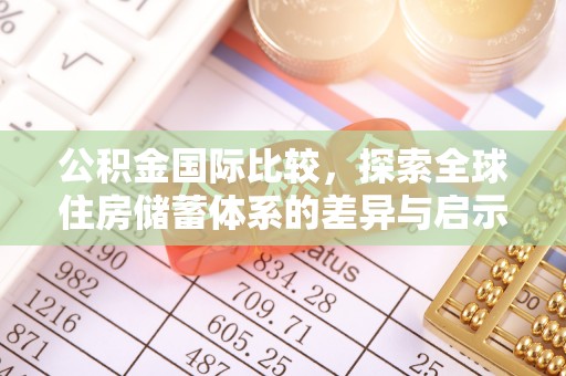 前金公积金国际比较，探索全球住房储蓄体系的差异与启示