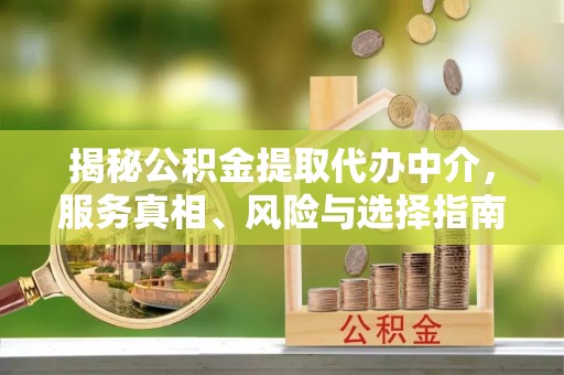 前金揭秘公积金提取代办中介，服务真相、风险与选择指南