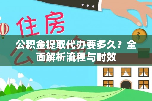 前金公积金提取代办要多久？全面解析流程与时效
