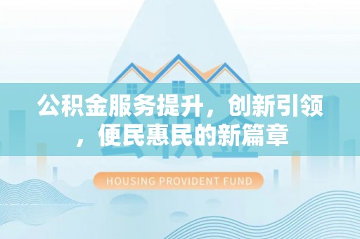 前金公积金服务提升，创新引领，便民惠民的新篇章