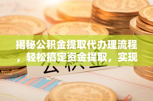 前金揭秘公积金提取代办理流程，轻松搞定资金提取，实现财务自由