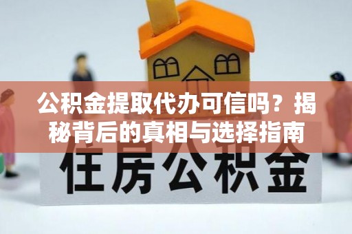前金公积金提取代办可信吗？揭秘背后的真相与选择指南