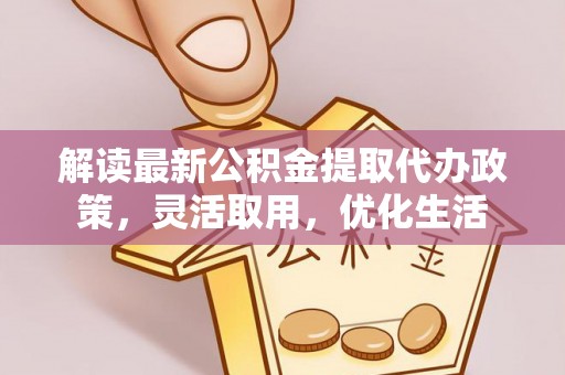 前金解读最新公积金提取代办政策，灵活取用，优化生活