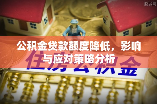 前金公积金贷款额度降低，影响与应对策略分析