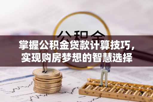 前金掌握公积金贷款计算技巧，实现购房梦想的智慧选择