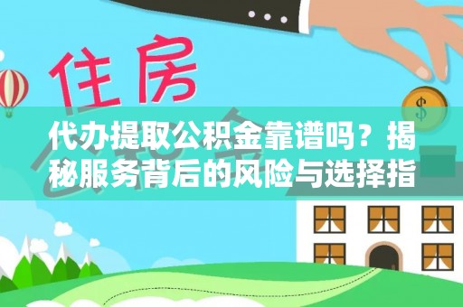 前金代办提取公积金靠谱吗？揭秘服务背后的风险与选择指南