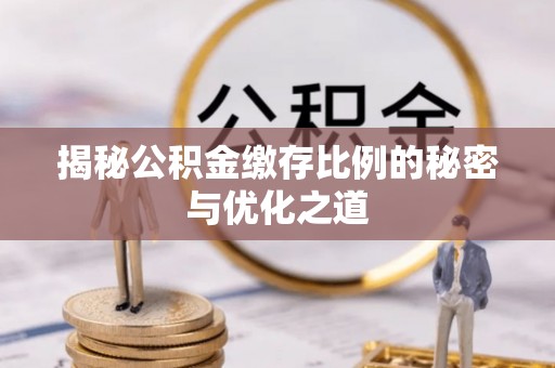 前金揭秘公积金缴存比例的秘密与优化之道
