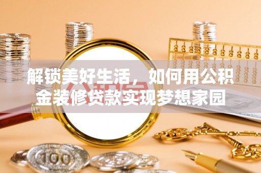 前金解锁美好生活，如何用公积金装修贷款实现梦想家园
