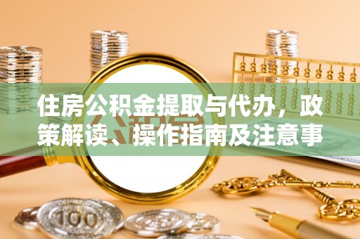 前金住房公积金提取与代办，政策解读、操作指南及注意事项
