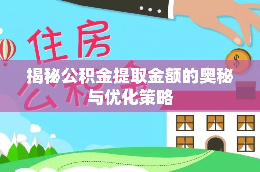 前金揭秘公积金提取金额的奥秘与优化策略