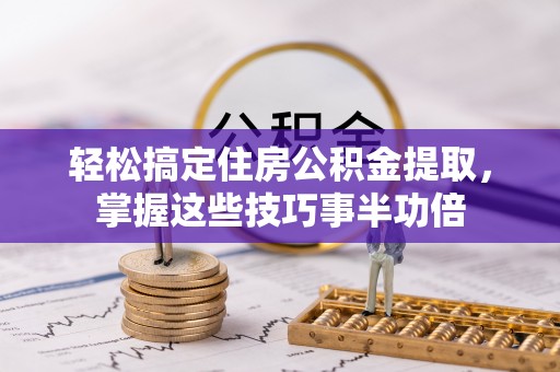 前金轻松搞定住房公积金提取，掌握这些技巧事半功倍