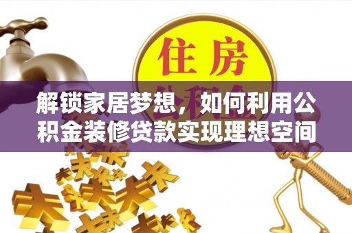 前金解锁家居梦想，如何利用公积金装修贷款实现理想空间