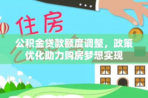 前金公积金贷款额度调整，政策优化助力购房梦想实现
