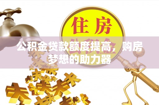 前金公积金贷款额度提高，购房梦想的助力器