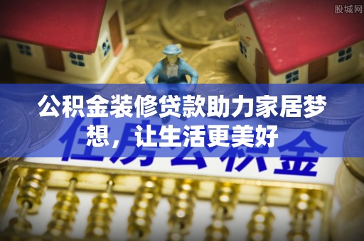 前金公积金装修贷款助力家居梦想，让生活更美好
