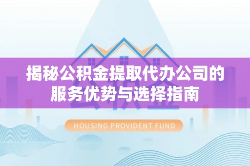 前金揭秘公积金提取代办公司的服务优势与选择指南