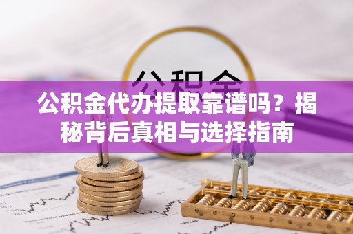 前金公积金代办提取靠谱吗？揭秘背后真相与选择指南