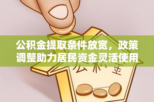 前金公积金提取条件放宽，政策调整助力居民资金灵活使用
