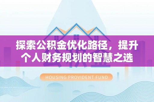 前金探索公积金优化路径，提升个人财务规划的智慧之选