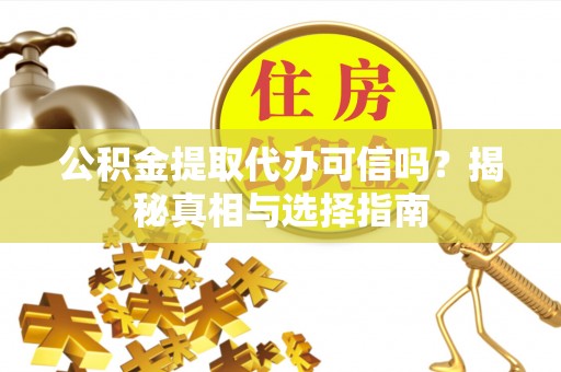 前金公积金提取代办可信吗？揭秘真相与选择指南