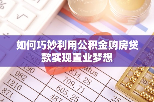 前金如何巧妙利用公积金购房贷款实现置业梦想