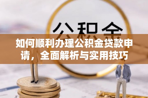 前金如何顺利办理公积金贷款申请，全面解析与实用技巧