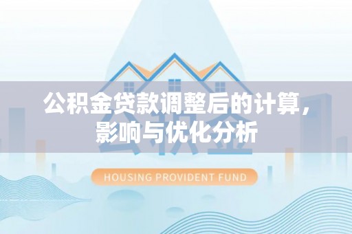 前金公积金贷款调整后的计算，影响与优化分析