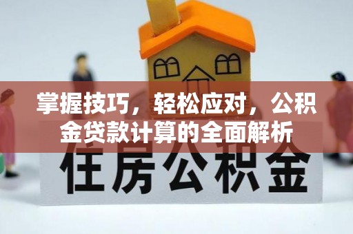 前金掌握技巧，轻松应对，公积金贷款计算的全面解析