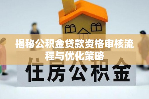 前金揭秘公积金贷款资格审核流程与优化策略