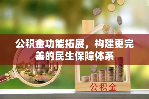 前金公积金功能拓展，构建更完善的民生保障体系