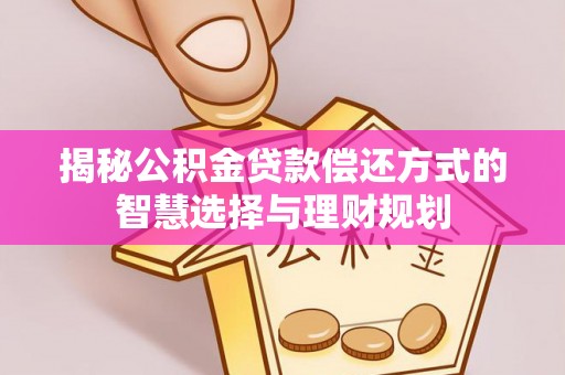 前金揭秘公积金贷款偿还方式的智慧选择与理财规划