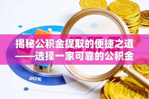 前金揭秘公积金提取的便捷之道——选择一家可靠的公积金提取代办公司