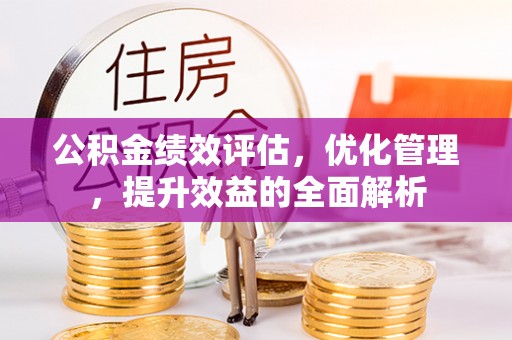 前金公积金绩效评估，优化管理，提升效益的全面解析