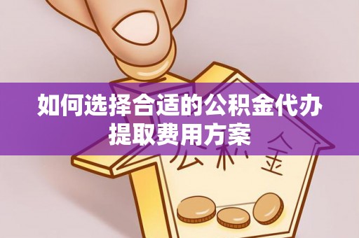 前金如何选择合适的公积金代办提取费用方案