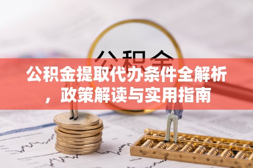 前金公积金提取代办条件全解析，政策解读与实用指南