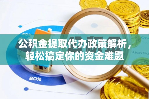前金公积金提取代办政策解析，轻松搞定你的资金难题
