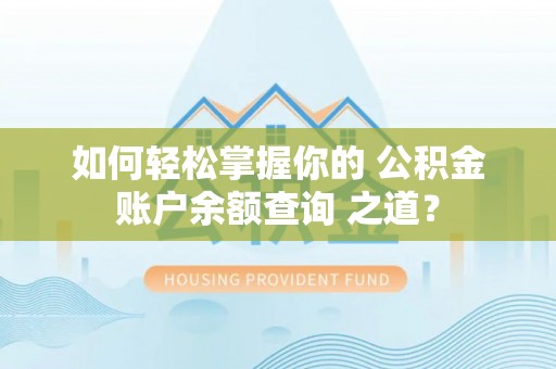 前金如何轻松掌握你的 公积金账户余额查询 之道？