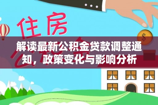 前金解读最新公积金贷款调整通知，政策变化与影响分析