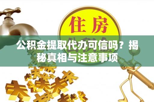 前金公积金提取代办可信吗？揭秘真相与注意事项