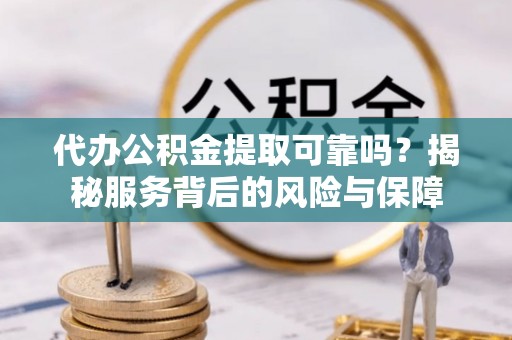 前金代办公积金提取可靠吗？揭秘服务背后的风险与保障