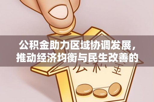 前金公积金助力区域协调发展，推动经济均衡与民生改善的新引擎