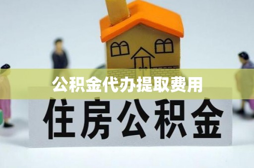前金公积金代办提取费用