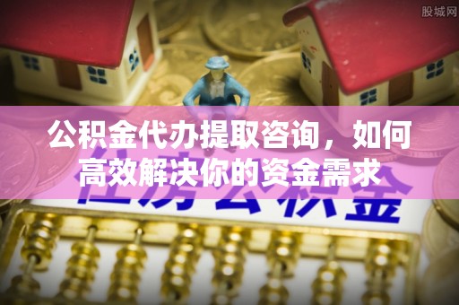 前金公积金代办提取咨询，如何高效解决你的资金需求