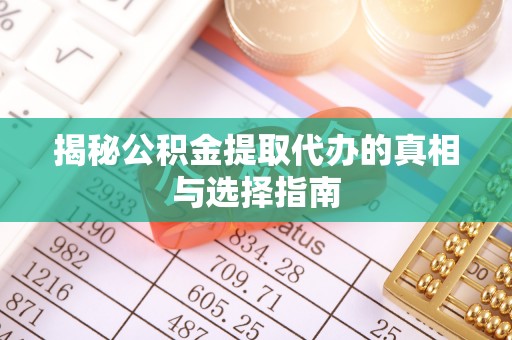 前金揭秘公积金提取代办的真相与选择指南