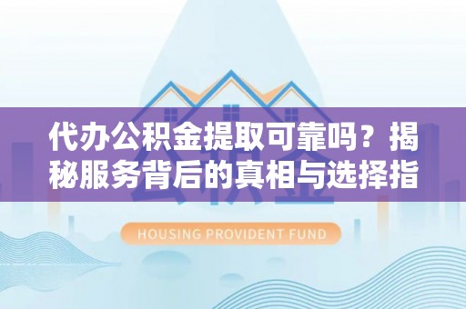 前金代办公积金提取可靠吗？揭秘服务背后的真相与选择指南