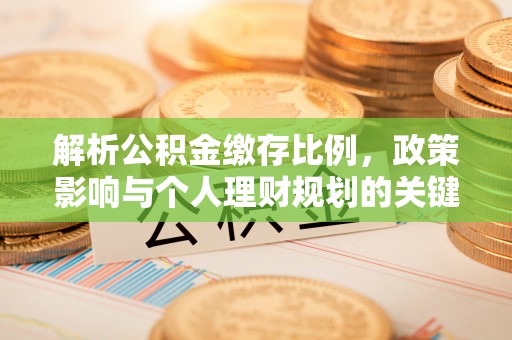 前金解析公积金缴存比例，政策影响与个人理财规划的关键