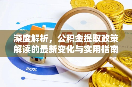前金深度解析，公积金提取政策解读的最新变化与实用指南