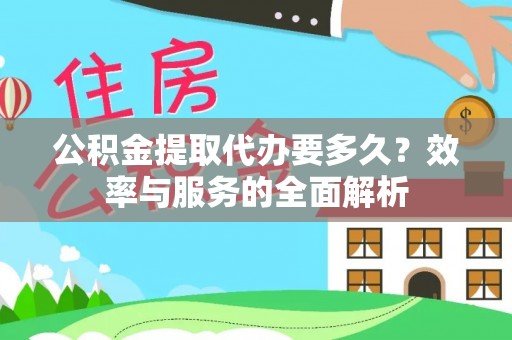 前金公积金提取代办要多久？效率与服务的全面解析