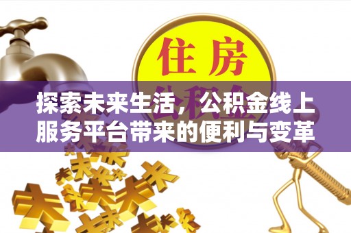 前金探索未来生活，公积金线上服务平台带来的便利与变革